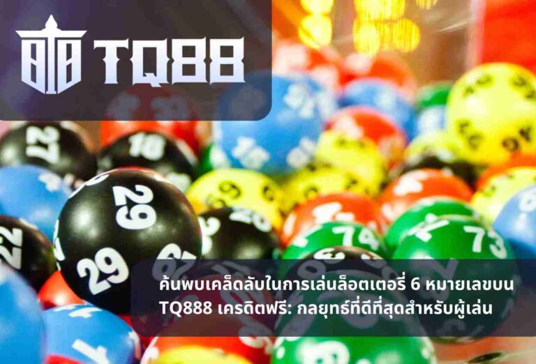 ค้นพบเคล็ดลับในการเล่นล็อตเตอรี่ 6 หมายเลขบน TQ888 เครดิตฟรี กลยุทธ์ที่ดีที่สุดสำหรับผู